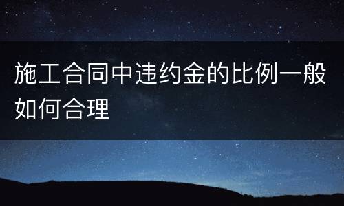 施工合同中违约金的比例一般如何合理