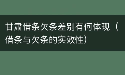 甘肃借条欠条差别有何体现（借条与欠条的实效性）