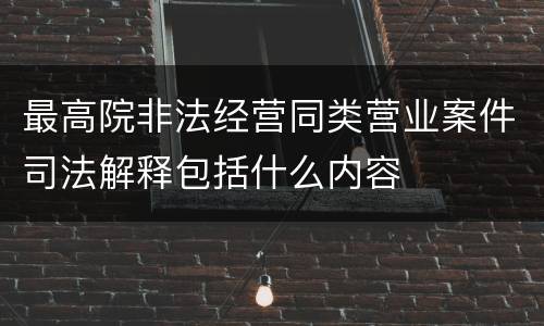 最高院非法经营同类营业案件司法解释包括什么内容