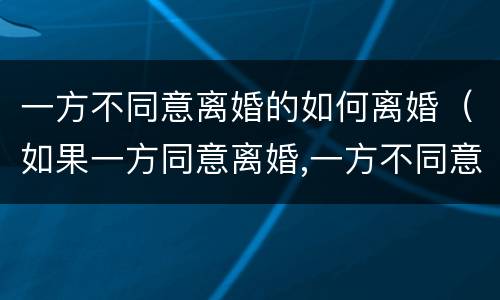 一方不同意离婚的如何离婚（如果一方同意离婚,一方不同意离婚怎么办）