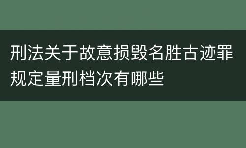 刑法关于故意损毁名胜古迹罪规定量刑档次有哪些