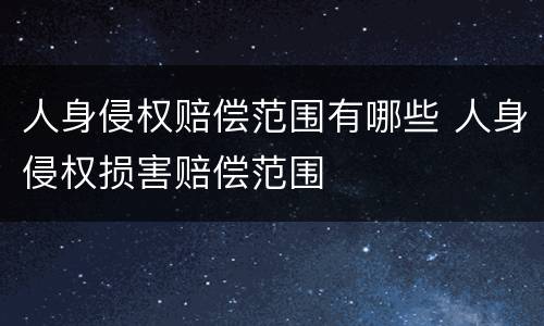 人身侵权赔偿范围有哪些 人身侵权损害赔偿范围