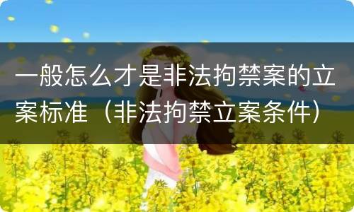 一般怎么才是非法拘禁案的立案标准（非法拘禁立案条件）