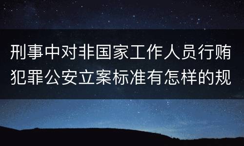 刑事中对非国家工作人员行贿犯罪公安立案标准有怎样的规定