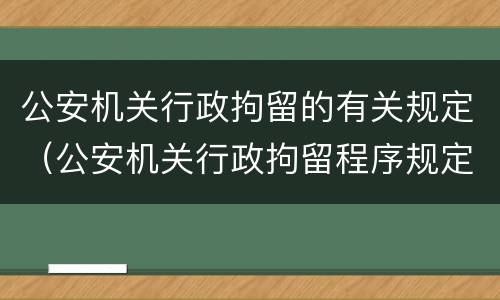 公安机关行政拘留的有关规定（公安机关行政拘留程序规定）