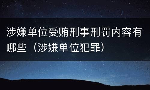 涉嫌单位受贿刑事刑罚内容有哪些（涉嫌单位犯罪）