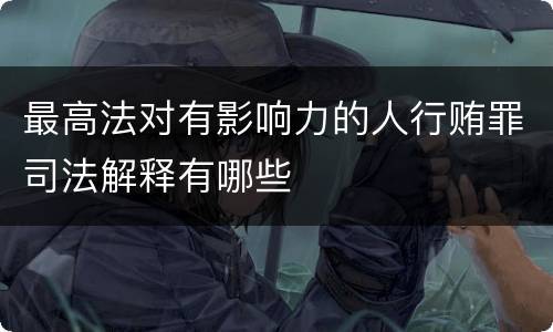 最高法对有影响力的人行贿罪司法解释有哪些