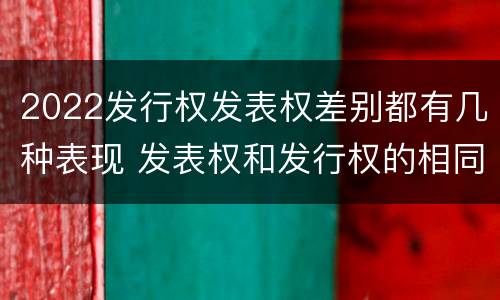2022发行权发表权差别都有几种表现 发表权和发行权的相同点