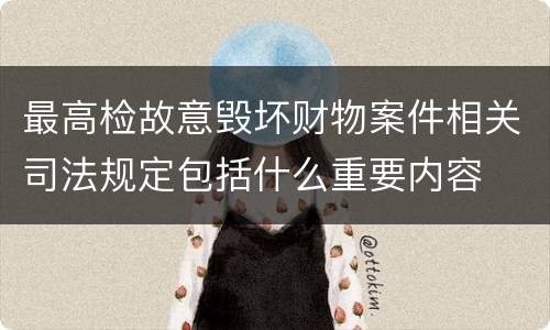 最高检故意毁坏财物案件相关司法规定包括什么重要内容