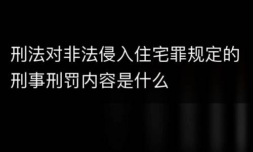 刑法对非法侵入住宅罪规定的刑事刑罚内容是什么