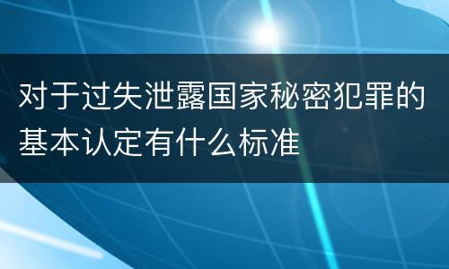 对于过失泄露国家秘密犯罪的基本认定有什么标准