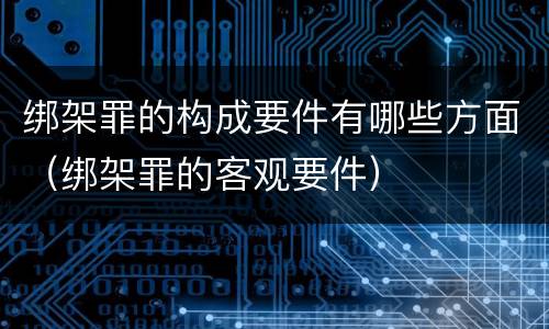 绑架罪的构成要件有哪些方面（绑架罪的客观要件）