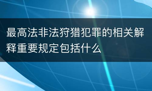 最高法非法狩猎犯罪的相关解释重要规定包括什么