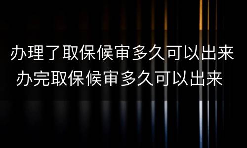办理了取保候审多久可以出来 办完取保候审多久可以出来