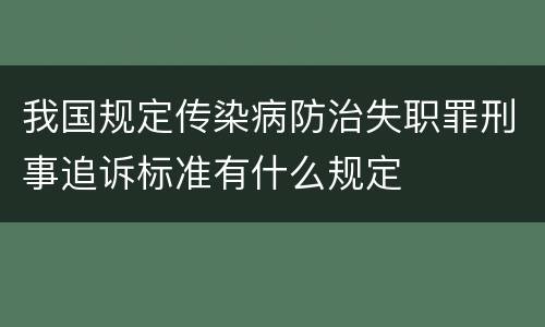 我国规定传染病防治失职罪刑事追诉标准有什么规定