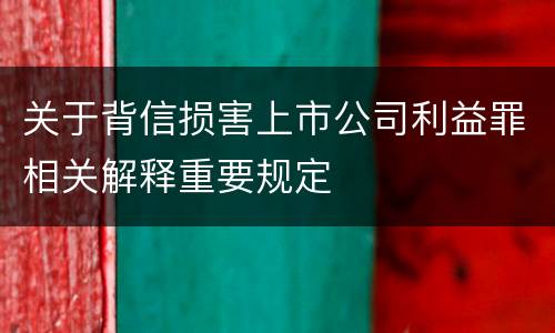 关于背信损害上市公司利益罪相关解释重要规定