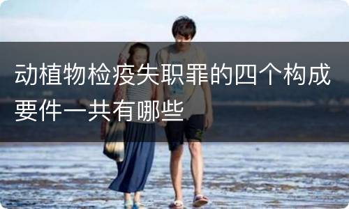 动植物检疫失职罪的四个构成要件一共有哪些