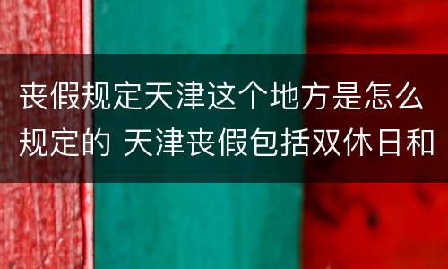 丧假规定天津这个地方是怎么规定的 天津丧假包括双休日和节假日吗