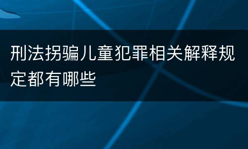 刑法拐骗儿童犯罪相关解释规定都有哪些