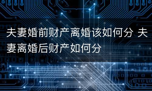夫妻婚前财产离婚该如何分 夫妻离婚后财产如何分