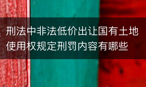 刑法中非法低价出让国有土地使用权规定刑罚内容有哪些