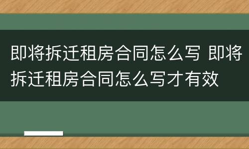 即将拆迁租房合同怎么写 即将拆迁租房合同怎么写才有效