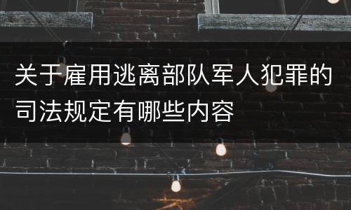 关于雇用逃离部队军人犯罪的司法规定有哪些内容