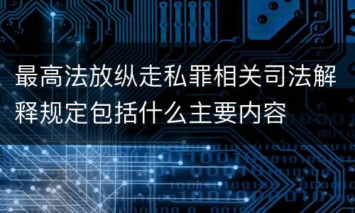 最高法放纵走私罪相关司法解释规定包括什么主要内容