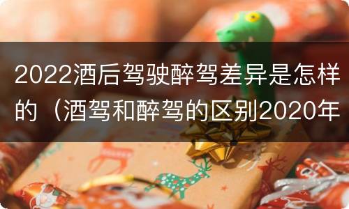 2022酒后驾驶醉驾差异是怎样的（酒驾和醉驾的区别2020年）