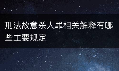 刑法故意杀人罪相关解释有哪些主要规定