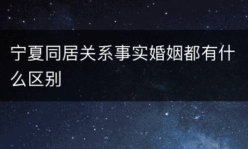 宁夏同居关系事实婚姻都有什么区别