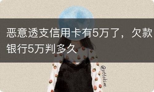 恶意透支信用卡有5万了，欠款银行5万判多久
