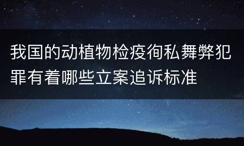 我国的动植物检疫徇私舞弊犯罪有着哪些立案追诉标准