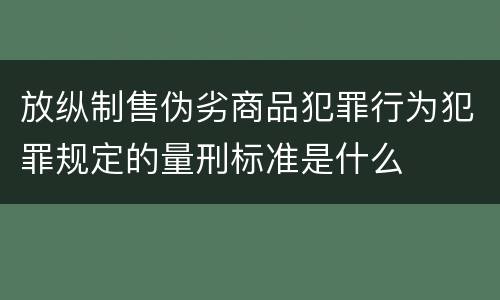 放纵制售伪劣商品犯罪行为犯罪规定的量刑标准是什么