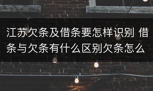 江苏欠条及借条要怎样识别 借条与欠条有什么区别欠条怎么写