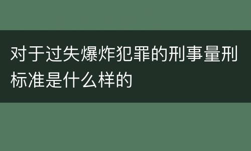 对于过失爆炸犯罪的刑事量刑标准是什么样的