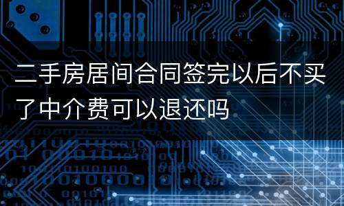 二手房居间合同签完以后不买了中介费可以退还吗