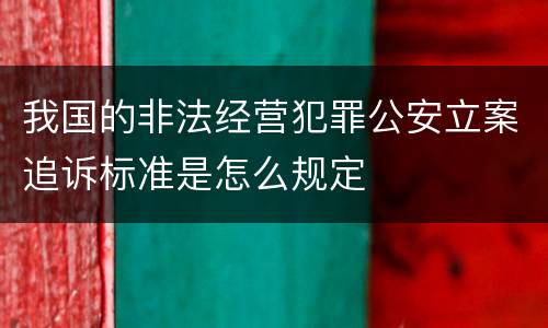 我国的非法经营犯罪公安立案追诉标准是怎么规定