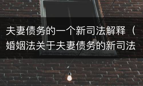 夫妻债务的一个新司法解释（婚姻法关于夫妻债务的新司法解释的意义）