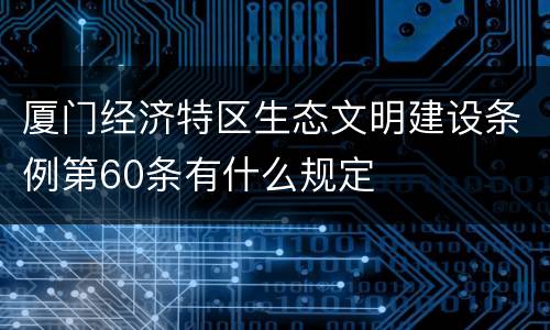 厦门经济特区生态文明建设条例第60条有什么规定