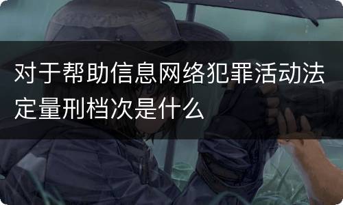 对于帮助信息网络犯罪活动法定量刑档次是什么