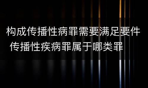 构成传播性病罪需要满足要件 传播性疾病罪属于哪类罪