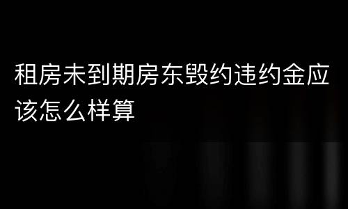 租房未到期房东毁约违约金应该怎么样算