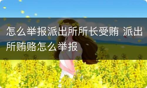 怎么举报派出所所长受贿 派出所贿赂怎么举报