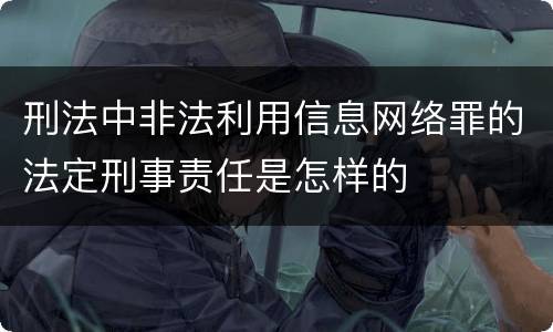 刑法中非法利用信息网络罪的法定刑事责任是怎样的