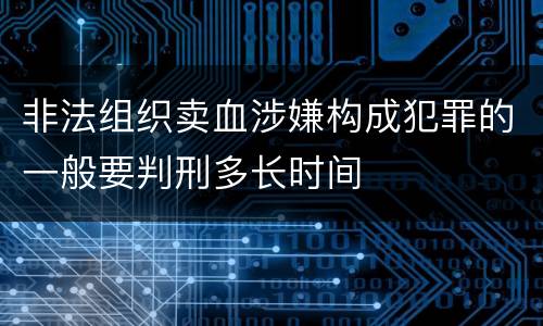 非法组织卖血涉嫌构成犯罪的一般要判刑多长时间