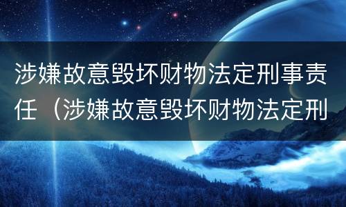 涉嫌故意毁坏财物法定刑事责任（涉嫌故意毁坏财物法定刑事责任是什么）