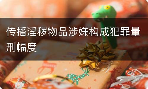 传播淫秽物品涉嫌构成犯罪量刑幅度