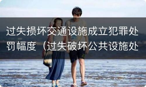 过失损坏交通设施成立犯罪处罚幅度（过失破坏公共设施处罚条例）
