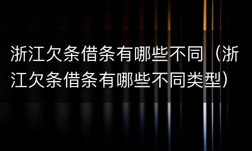 浙江欠条借条有哪些不同（浙江欠条借条有哪些不同类型）